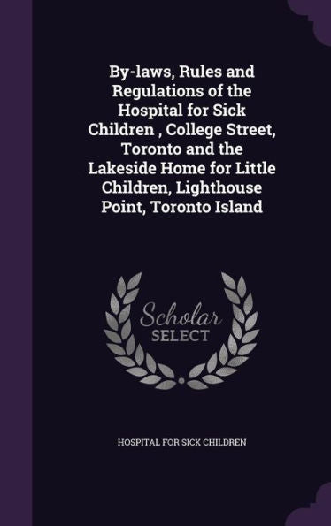 By-Laws, Rules And Regulations Of The Hospital For Sick Children, College Street, Toronto And The Lakeside Home For Little Children, Lighthouse Point, Toronto Island