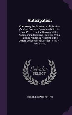 Anticipation: Containing The Substance Of His M-----Y's Most Gracious Speech To Both H----S Of P--L-----T, On The Opening Of The Approaching Session: ... Will Take Place In The H---E Of C-----S,