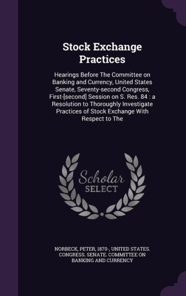 Stock Exchange Practices: Hearings Before The Committee On Banking And Currency, United States Senate, Seventy-Second Congress, First-[Second] Session ... Of Stock Exchange With Respect To The