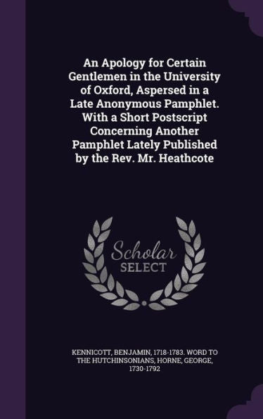 An Apology For Certain Gentlemen In The University Of Oxford, Aspersed In A Late Anonymous Pamphlet. With A Short Postscript Concerning Another Pamphlet Lately Published By The Rev. Mr. Heathcote
