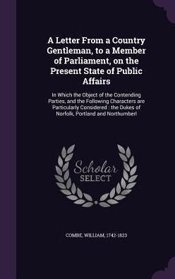 A Letter From A Country Gentleman, To A Member Of Parliament, On The Present State Of Public Affairs: In Which The Object Of The Contending Parties, ... Dukes Of Norfolk, Portland And Northumberl