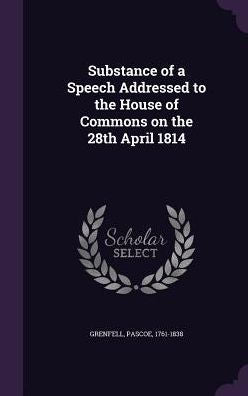 Substance Of A Speech Addressed To The House Of Commons On The 28Th April 1814