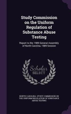 Study Commission On The Uniform Regulation Of Substance Abuse Testing: Report To The 1989 General Assembly Of North Carolina, 1989 Session
