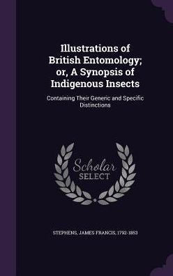 Illustrations Of British Entomology; Or, A Synopsis Of Indigenous Insects: Containing Their Generic And Specific Distinctions