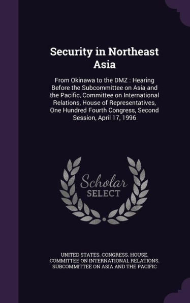 Security In Northeast Asia: From Okinawa To The Dmz: Hearing Before The Subcommittee On Asia And The Pacific, Committee On International Relations, ... Congress, Second Session, April 17, 1996
