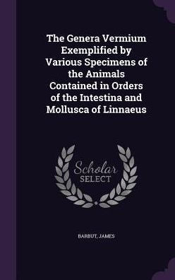 The Genera Vermium Exemplified By Various Specimens Of The Animals Contained In Orders Of The Intestina And Mollusca Of Linnaeus
