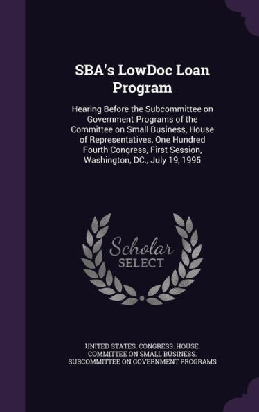 Sba's Lowdoc Loan Program: Hearing Before The Subcommittee On Government Programs Of The Committee On Small Business, House Of Representatives, One ... First Session, Washington, Dc., July 19, 1995
