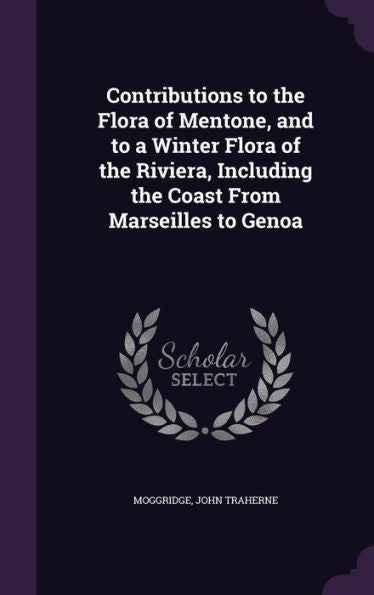 Contributions To The Flora Of Mentone, And To A Winter Flora Of The Riviera, Including The Coast From Marseilles To Genoa