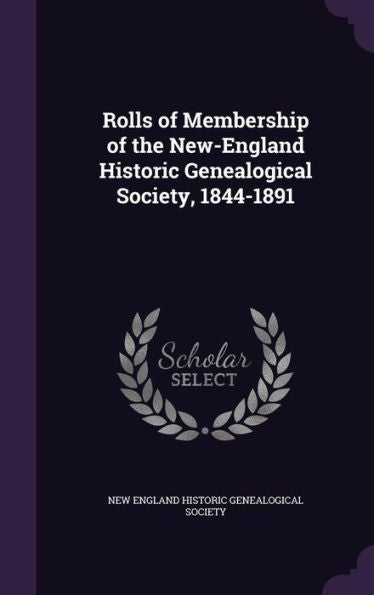 Rolls Of Membership Of The New-England Historic Genealogical Society, 1844-1891