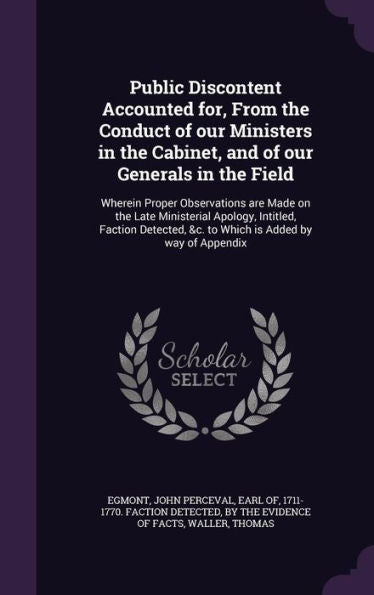 Public Discontent Accounted For, From The Conduct Of Our Ministers In The Cabinet, And Of Our Generals In The Field: Wherein Proper Observations Are ... &C. To Which Is Added By Way Of Appendix