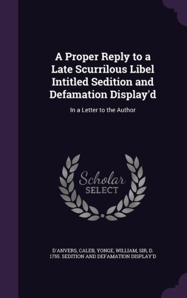 A Proper Reply To A Late Scurrilous Libel Intitled Sedition And Defamation Display'D: In A Letter To The Author