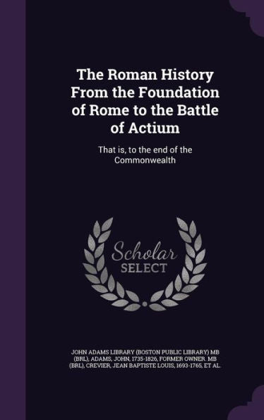 The Roman History From The Foundation Of Rome To The Battle Of Actium: That Is, To The End Of The Commonwealth