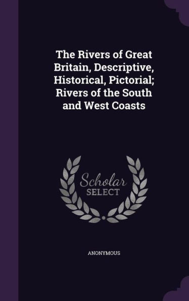 The Rivers Of Great Britain, Descriptive, Historical, Pictorial; Rivers Of The South And West Coasts