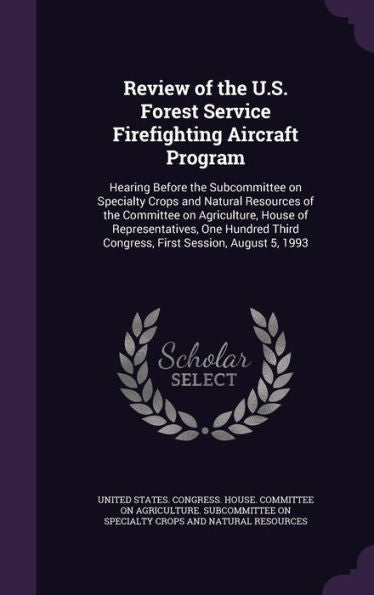 Review Of The U.S. Forest Service Firefighting Aircraft Program: Hearing Before The Subcommittee On Specialty Crops And Natural Resources Of The ... Third Congress, First Session, August 5, 1993