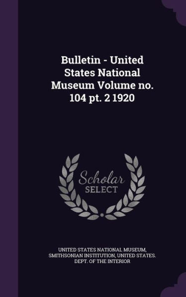 Bulletin - United States National Museum Volume No. 104 Pt. 2 1920