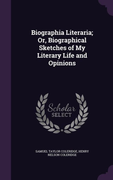 Biographia Literaria; Or, Biographical Sketches Of My Literary Life And Opinions