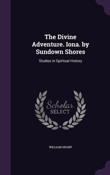 The Divine Adventure. Iona. By Sundown Shores: Studies In Spiritual History