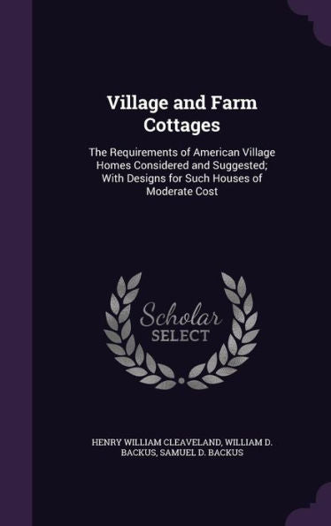 Village And Farm Cottages: The Requirements Of American Village Homes Considered And Suggested; With Designs For Such Houses Of Moderate Cost
