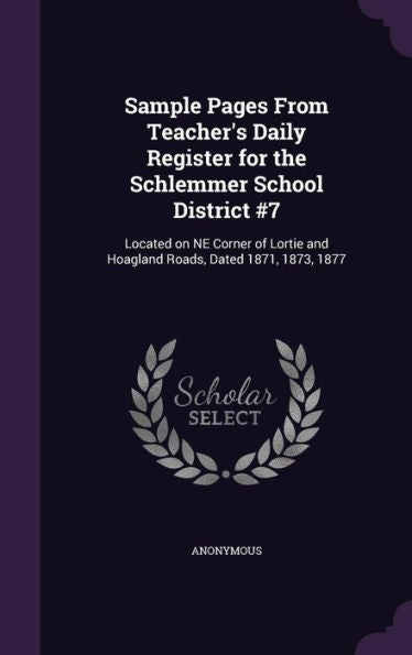 Sample Pages From Teacher's Daily Register For The Schlemmer School District #7: Located On Ne Corner Of Lortie And Hoagland Roads, Dated 1871, 1873, 1877