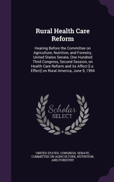 Rural Health Care Reform: Hearing Before The Committee On Agriculture, Nutrition, And Forestry, United States Senate, One Hundred Third Congress, ... [I.E. Effect] On Rural America, June 9, 1994