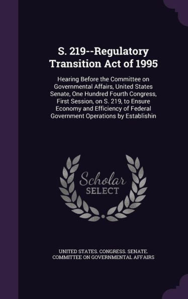 S. 219--Regulatory Transition Act Of 1995: Hearing Before The Committee On Governmental Affairs, United States Senate, One Hundred Fourth Congress, ... Federal Government Operations By Establishin