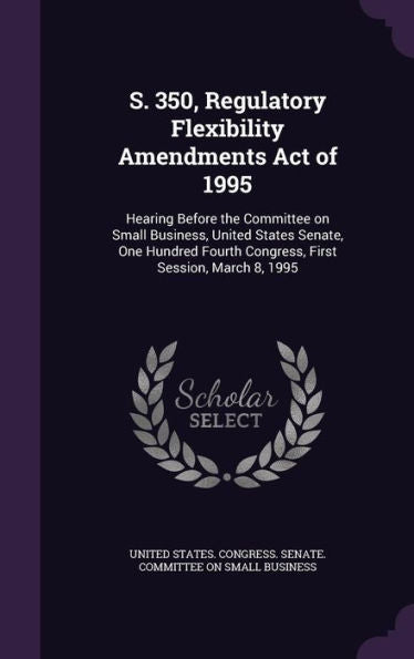 S. 350, Regulatory Flexibility Amendments Act Of 1995: Hearing Before The Committee On Small Business, United States Senate, One Hundred Fourth Congress, First Session, March 8, 1995