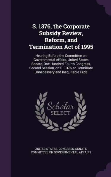 S. 1376, The Corporate Subsidy Review, Reform, And Termination Act Of 1995: Hearing Before The Committee On Governmental Affairs, United States ... To Terminate Unnecessary And Inequitable Fede