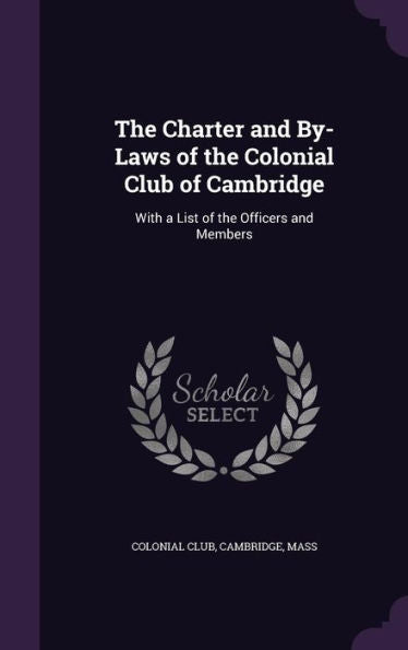 The Charter And By-Laws Of The Colonial Club Of Cambridge: With A List Of The Officers And Members