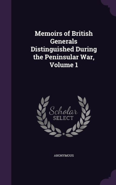 Memoirs Of British Generals Distinguished During The Peninsular War, Volume 1