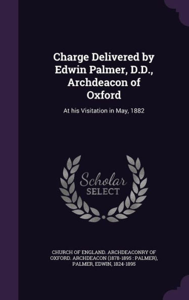 Charge Delivered By Edwin Palmer, D.D., Archdeacon Of Oxford: At His Visitation In May, 1882