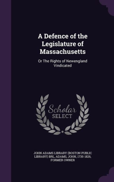 A Defence Of The Legislature Of Massachusetts: Or The Rights Of Newengland Vindicated