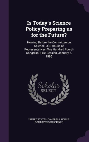 Is Today's Science Policy Preparing Us For The Future?: Hearing Before The Committee On Science, U.S. House Of Representatives, One Hundred Fourth Congress, First Session, January 6, 1995