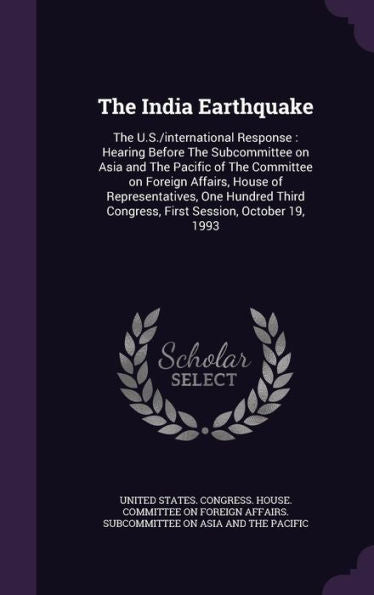The India Earthquake: The U.S./International Response: Hearing Before The Subcommittee On Asia And The Pacific Of The Committee On Foreign Affairs, ... Congress, First Session, October 19, 1993