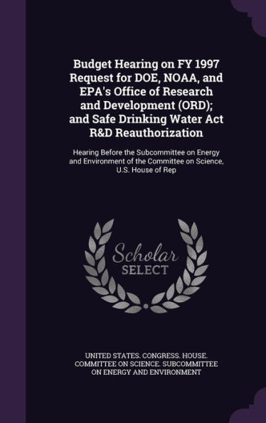 Budget Hearing On Fy 1997 Request For Doe, Noaa, And Epa's Office Of Research And Development (Ord); And Safe Drinking Water Act R&D Reauthorization: ... The Committee On Science, U.S. House Of Rep