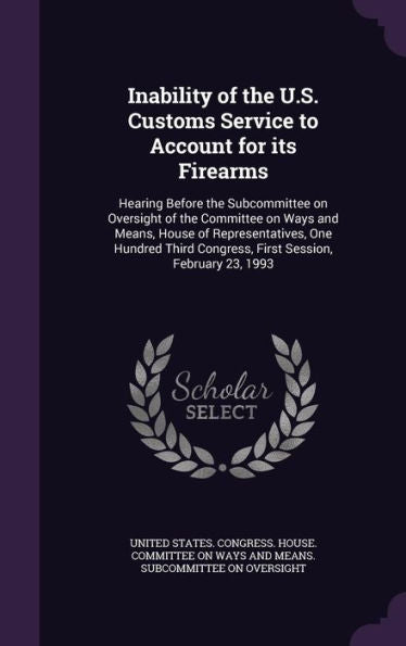 Inability Of The U.S. Customs Service To Account For Its Firearms: Hearing Before The Subcommittee On Oversight Of The Committee On Ways And Means, ... Congress, First Session, February 23, 1993