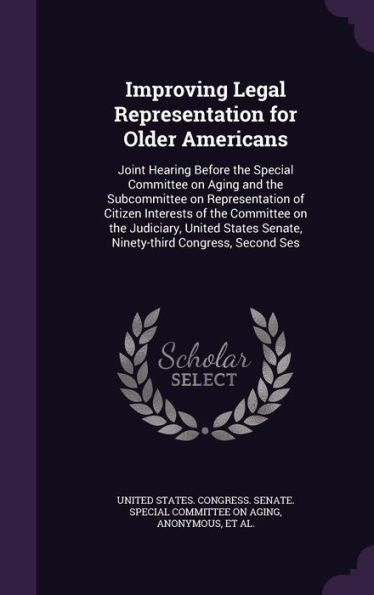 Improving Legal Representation For Older Americans: Joint Hearing Before The Special Committee On Aging And The Subcommittee On Representation Of ... Senate, Ninety-Third Congress, Second Ses