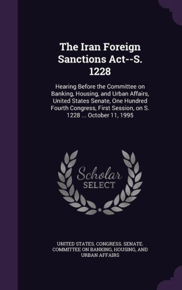 The Iran Foreign Sanctions Act--S. 1228: Hearing Before The Committee On Banking, Housing, And Urban Affairs, United States Senate, One Hundred Fourth ... Session, On S. 1228 ... October 11, 1995