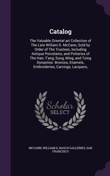 Catalog: The Valuable Oriental Art Collection Of The Late William D. Mccann, Sold By Order Of The Trustees, Including Antique Porcelains, And ... Enamels, Embroideries, Carvings, Lacquers,