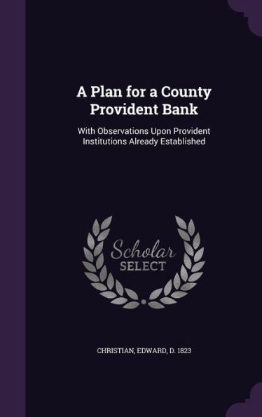 A Plan For A County Provident Bank: With Observations Upon Provident Institutions Already Established