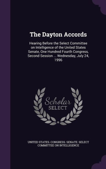 The Dayton Accords: Hearing Before The Select Committee On Intelligence Of The United States Senate, One Hundred Fourth Congress, Second Session ... Wednesday, July 24, 1996