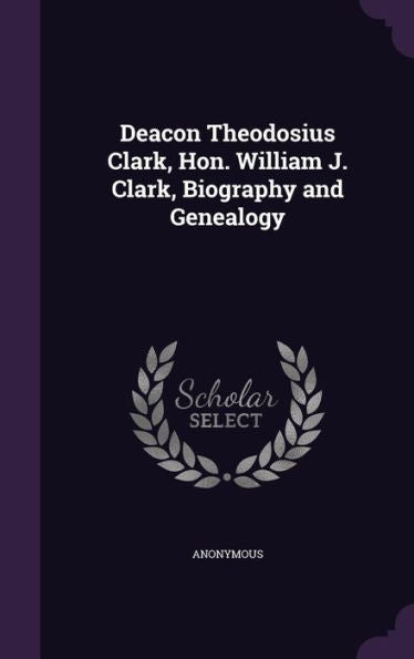 Deacon Theodosius Clark, Hon. William J. Clark, Biography And Genealogy
