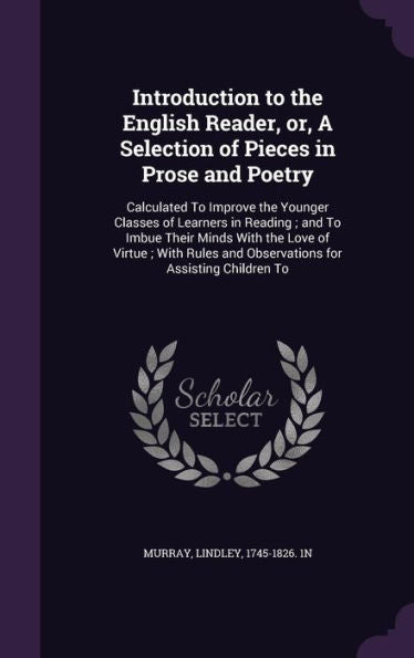 Introduction To The English Reader, Or, A Selection Of Pieces In Prose And Poetry: Calculated To Improve The Younger Classes Of Learners In Reading; ... And Observations For Assisting Children To