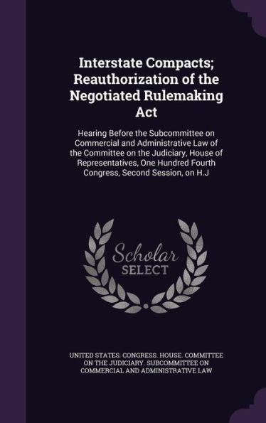 Interstate Compacts; Reauthorization Of The Negotiated Rulemaking Act: Hearing Before The Subcommittee On Commercial And Administrative Law Of The ... Fourth Congress, Second Session, On H.J
