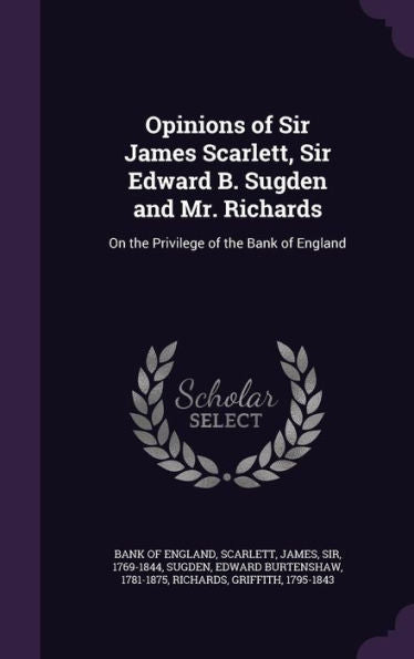Opinions Of Sir James Scarlett, Sir Edward B. Sugden And Mr. Richards: On The Privilege Of The Bank Of England