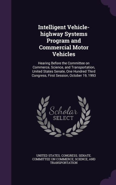 Intelligent Vehicle-Highway Systems Program And Commercial Motor Vehicles: Hearing Before The Committee On Commerce, Science, And Transportation, ... Congress, First Session, October 19, 1993