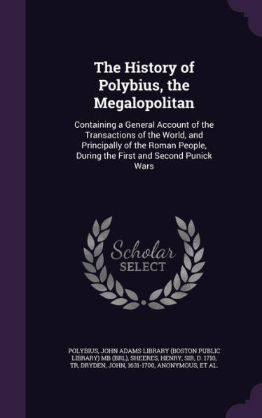 The History Of Polybius, The Megalopolitan: Containing A General Account Of The Transactions Of The World, And Principally Of The Roman People, During The First And Second Punick Wars
