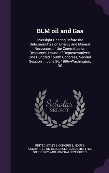 Blm Oil And Gas: Oversight Hearing Before The Subcommittee On Energy And Mineral Resources Of The Committee On Resources, House Of Representatives, ... Session ... June 20, 1996--Washington, Dc