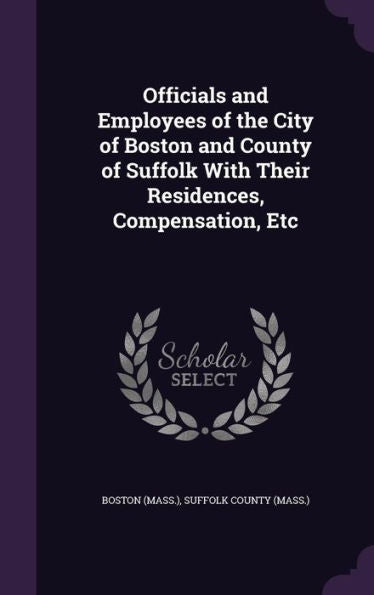 Officials And Employees Of The City Of Boston And County Of Suffolk With Their Residences, Compensation, Etc