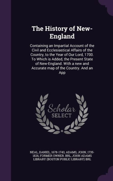 The History Of New-England: Containing An Impartial Account Of The Civil And Ecclesiastical Affairs Of The Country, To The Year Of Our Lord, 1700. To ... And Accurate Map Of The Country. And An App
