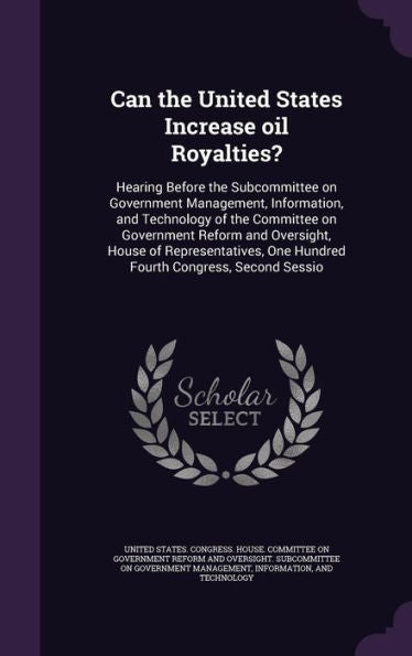Can The United States Increase Oil Royalties?: Hearing Before The Subcommittee On Government Management, Information, And Technology Of The Committee ... One Hundred Fourth Congress, Second Sessio